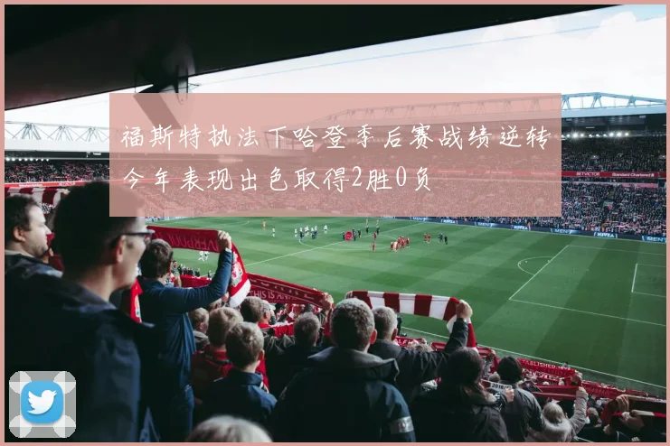 福斯特执法下哈登季后赛战绩逆转今年表现出色取得2胜0负