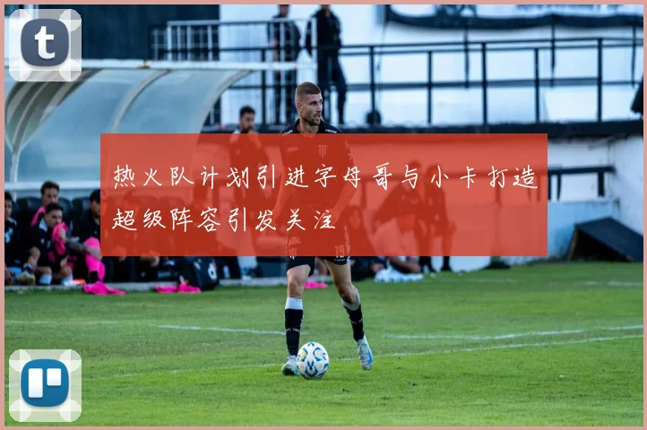 热火队计划引进字母哥与小卡打造超级阵容引发关注