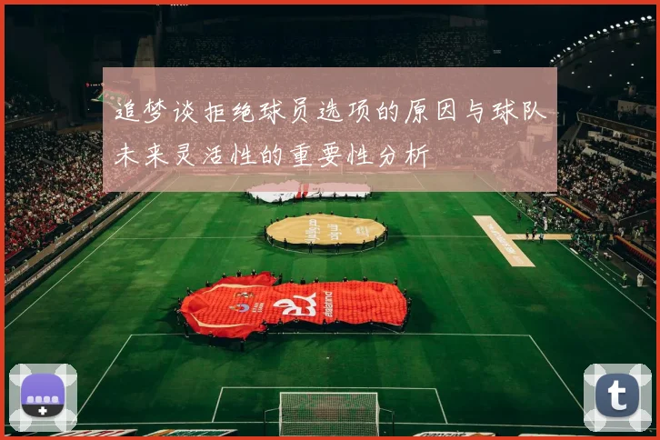 追梦谈拒绝球员选项的原因与球队未来灵活性的重要性分析