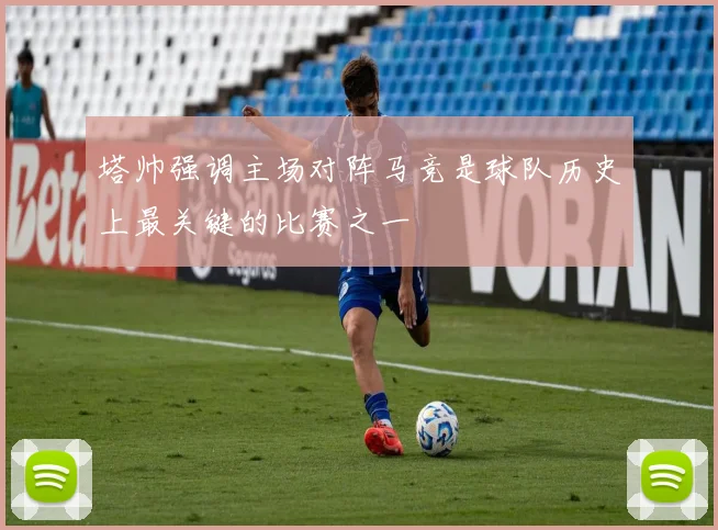 塔帅强调主场对阵马竞是球队历史上最关键的比赛之一