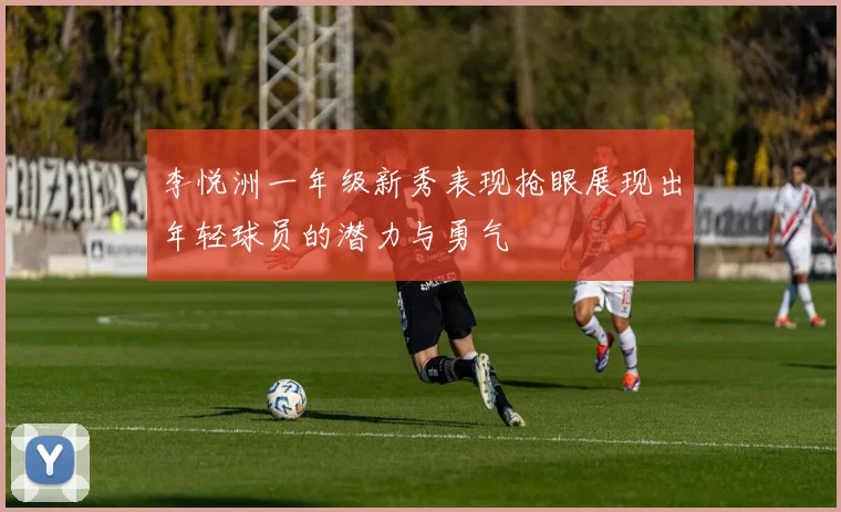 李悦洲一年级新秀表现抢眼展现出年轻球员的潜力与勇气