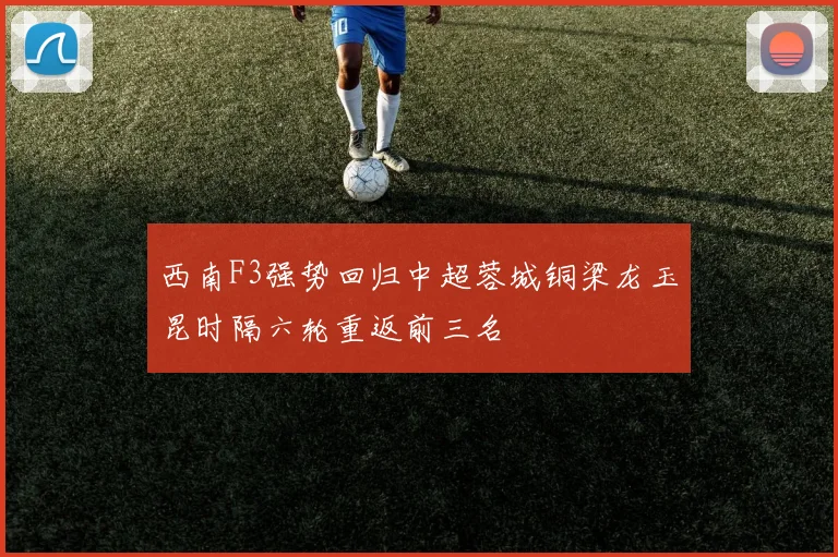 西南F3强势回归中超蓉城铜梁龙玉昆时隔六轮重返前三名