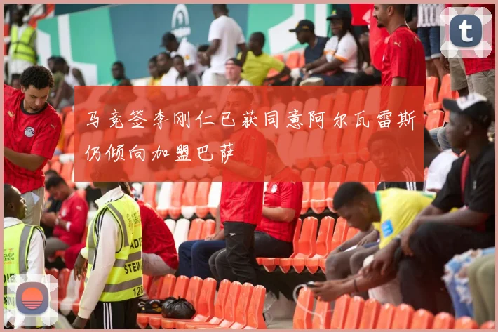 马竞签李刚仁已获同意阿尔瓦雷斯仍倾向加盟巴萨